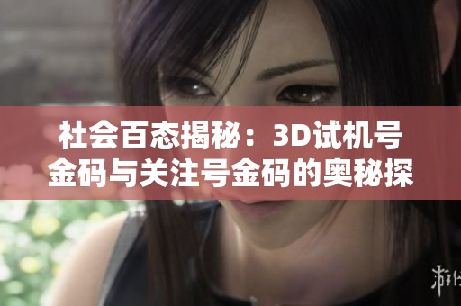 社會(huì)百態(tài)揭秘：3D試機(jī)號(hào)金碼與關(guān)注號(hào)金碼的奧秘探索