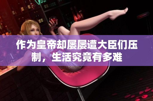作為皇帝卻屢屢遭大臣們壓制，生活究竟有多難