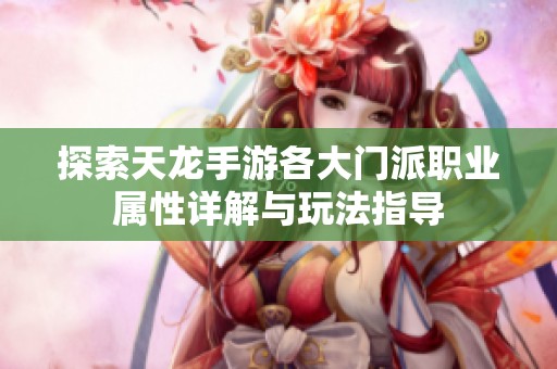 探索天龍手游各大門派職業(yè)屬性詳解與玩法指導