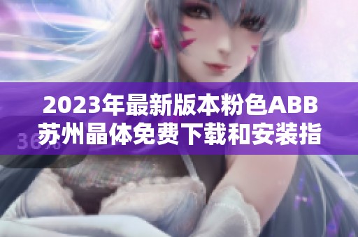 2023年最新版本粉色ABB蘇州晶體免費下載和安裝指南