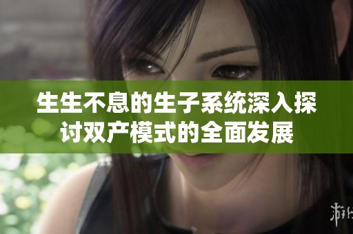生生不息的生子系統(tǒng)深入探討雙產(chǎn)模式的全面發(fā)展