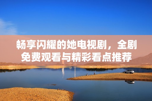 暢享閃耀的她電視劇，全劇免費觀看與精彩看點推薦