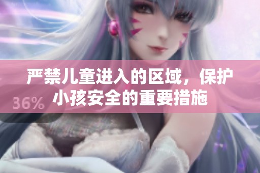 嚴(yán)禁兒童進(jìn)入的區(qū)域，保護(hù)小孩安全的重要措施