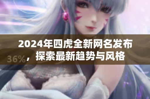 2024年四虎全新網(wǎng)名發(fā)布，探索最新趨勢與風(fēng)格