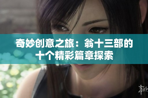 奇妙創(chuàng)意之旅：翁十三部的十個精彩篇章探索