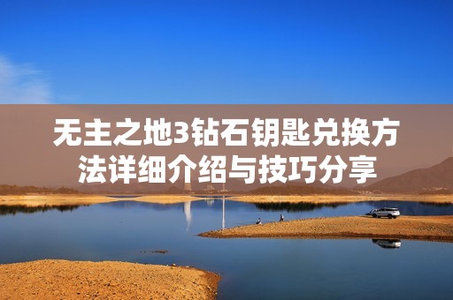 無主之地3鉆石鑰匙兌換方法詳細(xì)介紹與技巧分享