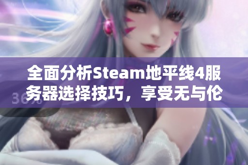 全面分析Steam地平線4服務(wù)器選擇技巧，享受無與倫比的游戲樂趣