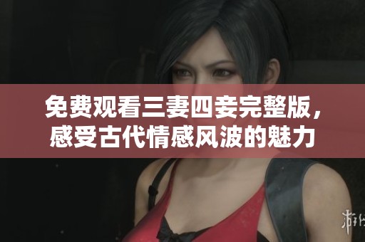 免費(fèi)觀看三妻四妾完整版，感受古代情感風(fēng)波的魅力