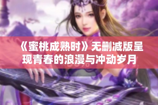 《蜜桃成熟時(shí)》無刪減版呈現(xiàn)青春的浪漫與沖動(dòng)歲月