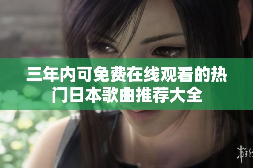 三年內可免費在線觀看的熱門日本歌曲推薦大全