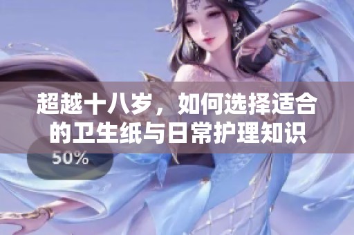 超越十八歲，如何選擇適合的衛(wèi)生紙與日常護理知識