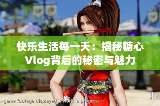 快樂(lè)生活每一天：揭秘糖心Vlog背后的秘密與魅力
