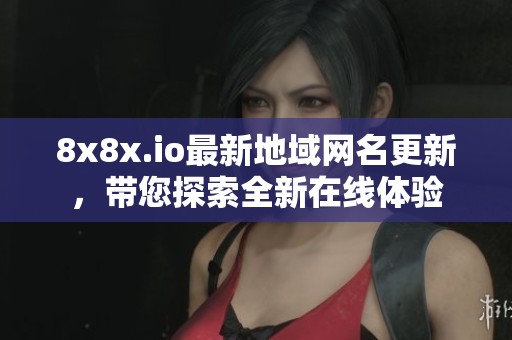8x8x.io最新地域網(wǎng)名更新，帶您探索全新在線體驗