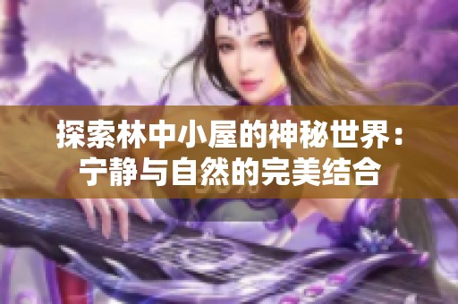 探索林中小屋的神秘世界：寧靜與自然的完美結合