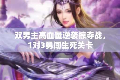 雙男主高血量逆襲掠奪戰(zhàn)，1對(duì)3勇闖生死關(guān)卡