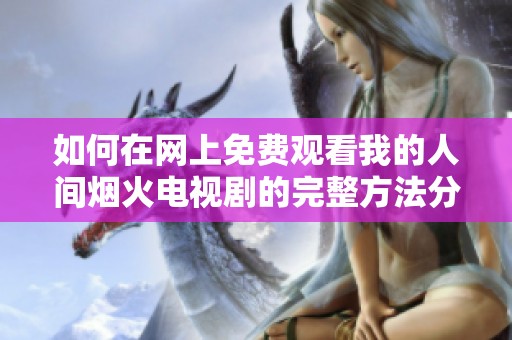 如何在網(wǎng)上免費觀看我的人間煙火電視劇的完整方法分享
