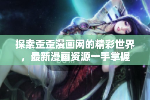 探索歪歪漫畫網的精彩世界，最新漫畫資源一手掌握