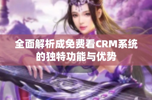 全面解析成免費看CRM系統(tǒng)的獨特功能與優(yōu)勢
