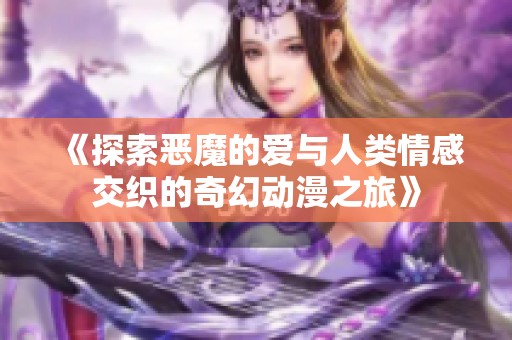 《探索惡魔的愛與人類情感交織的奇幻動漫之旅》