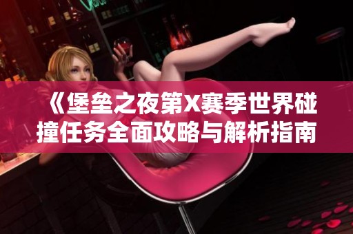 《堡壘之夜第X賽季世界碰撞任務(wù)全面攻略與解析指南》