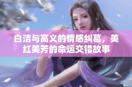 白潔與高義的情感糾葛，美紅美芳的命運(yùn)交錯(cuò)故事