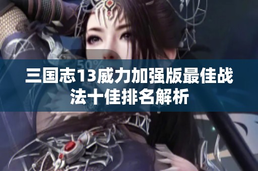 三國志13威力加強(qiáng)版最佳戰(zhàn)法十佳排名解析