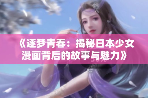 《逐夢青春：揭秘日本少女漫畫背后的故事與魅力》