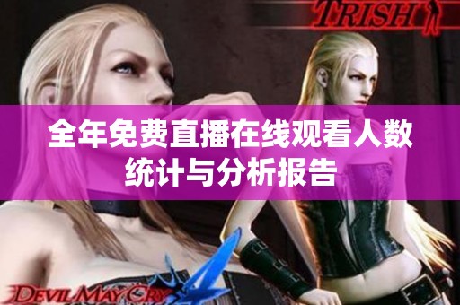 全年免費直播在線觀看人數(shù)統(tǒng)計與分析報告