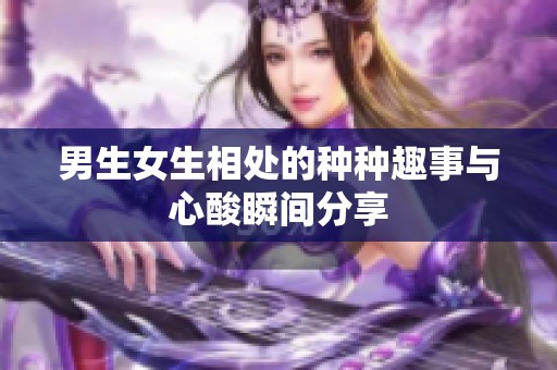 男生女生相處的種種趣事與心酸瞬間分享