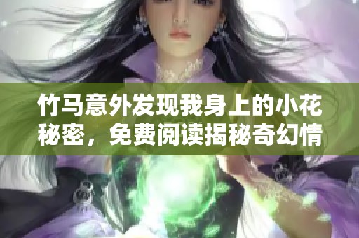 竹馬意外發(fā)現(xiàn)我身上的小花秘密，免費(fèi)閱讀揭秘奇幻情緣