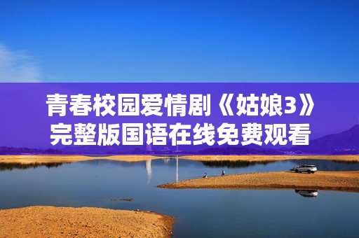 青春校園愛情劇《姑娘3》完整版國語在線免費觀看