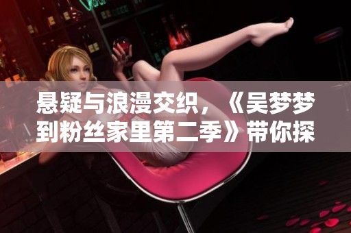 懸疑與浪漫交織，《吳夢(mèng)夢(mèng)到粉絲家里第二季》帶你探索奇幻戀愛旅程