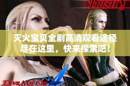 滅火寶貝全劇高清觀看途徑盡在這里，快來探索吧！