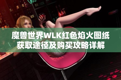 魔獸世界WLK紅色焰火圖紙獲取途徑及購買攻略詳解