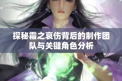 探秘霜之哀傷背后的制作團隊與關(guān)鍵角色分析