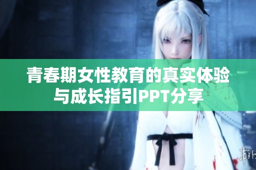 青春期女性教育的真實(shí)體驗與成長指引PPT分享