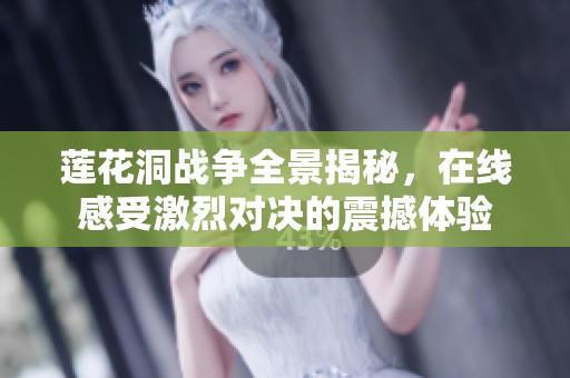 蓮花洞戰(zhàn)爭全景揭秘，在線感受激烈對決的震撼體驗(yàn)