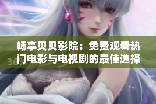 暢享貝貝影院：免費觀看熱門電影與電視劇的最佳選擇