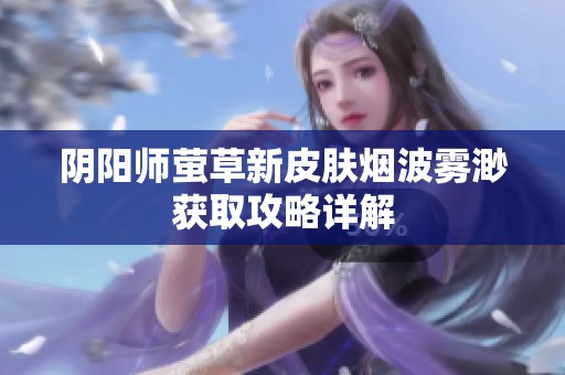 陰陽師螢草新皮膚煙波霧渺獲取攻略詳解
