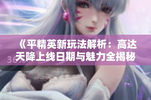 《平精英新玩法解析：高達(dá)天降上線日期與魅力全揭秘》