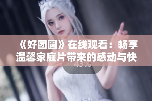《好團(tuán)圓》在線觀看：暢享溫馨家庭片帶來的感動(dòng)與快樂