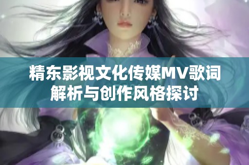 精東影視文化傳媒MV歌詞解析與創(chuàng)作風(fēng)格探討