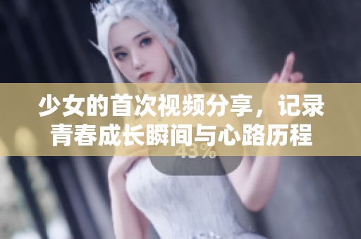 少女的首次視頻分享，記錄青春成長瞬間與心路歷程