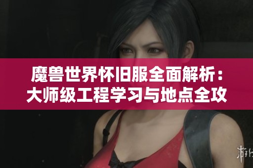 魔獸世界懷舊服全面解析：大師級工程學(xué)習(xí)與地點全攻略