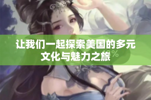 讓我們一起探索美國的多元文化與魅力之旅