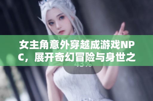 女主角意外穿越成游戲NPC，展開奇幻冒險與身世之謎