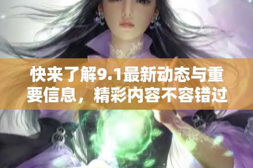 快來了解9.1最新動(dòng)態(tài)與重要信息，精彩內(nèi)容不容錯(cuò)過！