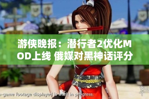游俠晚報：潛行者2優(yōu)化MOD上線 俄媒對黑神話評分引爭議