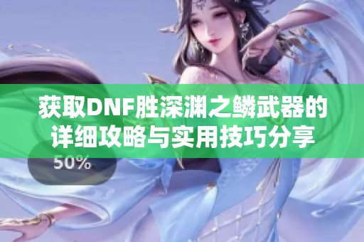 獲取DNF勝深淵之鱗武器的詳細(xì)攻略與實(shí)用技巧分享