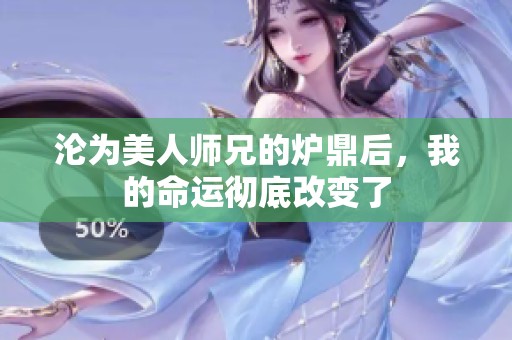 淪為美人師兄的爐鼎后，我的命運(yùn)徹底改變了